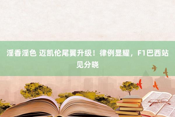 淫香淫色 迈凯伦尾翼升级！律例显耀，F1巴西站见分晓