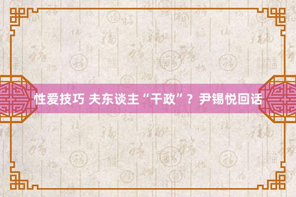 性爱技巧 夫东谈主“干政”？尹锡悦回话