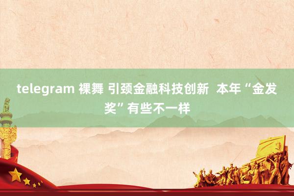 telegram 裸舞 引颈金融科技创新  本年“金发奖”有些不一样