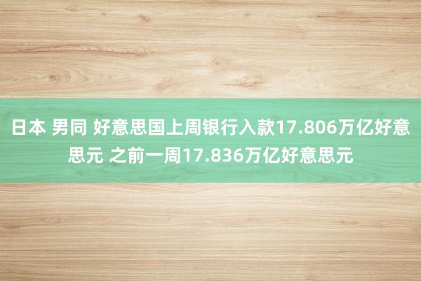 日本 男同 好意思国上周银行入款17.806万亿好意思元 之前一周17.836万亿好意思元